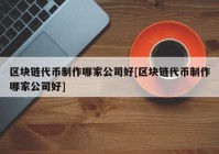 区块链代币制作哪家公司好[区块链代币制作哪家公司好]