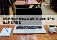 区块链科技产业链龙头公司[区块链科技产业链龙头公司排名]