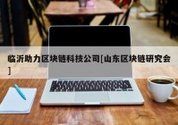 临沂助力区块链科技公司[山东区块链研究会]