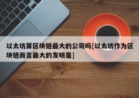 以太坊算区块链最大的公司吗[以太坊作为区块链而言最大的发明是]