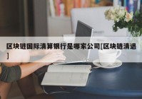 区块链国际清算银行是哪家公司[区块链清退]