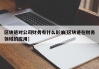 区块链对公司财务有什么影响[区块链在财务领域的应用]