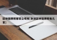 区块链牌照那家公司有[拿到区块链牌照有几家]