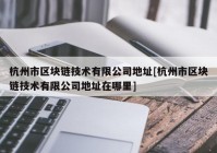 杭州市区块链技术有限公司地址[杭州市区块链技术有限公司地址在哪里]