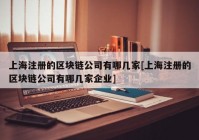 上海注册的区块链公司有哪几家[上海注册的区块链公司有哪几家企业]