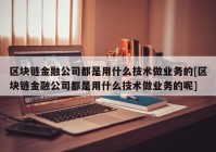 区块链金融公司都是用什么技术做业务的[区块链金融公司都是用什么技术做业务的呢]