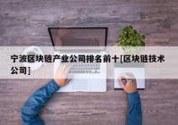 宁波区块链产业公司排名前十[区块链技术 公司]