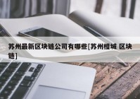 苏州最新区块链公司有哪些[苏州相城 区块链]