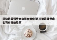 区块链最强券商公司有哪些[区块链最强券商公司有哪些股票]