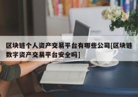 区块链个人资产交易平台有哪些公司[区块链数字资产交易平台安全吗]