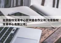 北京股权交易中心区块链合作公司[北京股权交易中心有限公司]