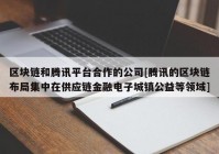 区块链和腾讯平台合作的公司[腾讯的区块链布局集中在供应链金融电子城镇公益等领域]