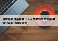 区块链公司最需要什么人员呢知乎文章[区块链公司职位都有哪些]