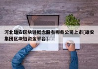 河北雄安区块链概念股有哪些公司上市[雄安集团区块链资金平台]