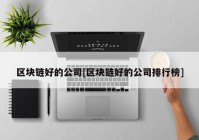 区块链好的公司[区块链好的公司排行榜]