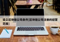 设立区块链公司条件[区块链公司注册的经营范围]