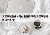 为区块链创业公司创造更好环境[为区块链提供技术支持]