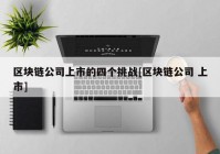 区块链公司上市的四个挑战[区块链公司 上市]