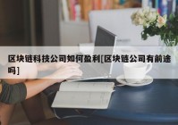 区块链科技公司如何盈利[区块链公司有前途吗]