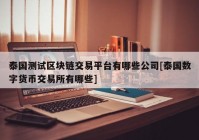 泰国测试区块链交易平台有哪些公司[泰国数字货币交易所有哪些]