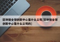 区块链全球创新中心是什么公司[区块链全球创新中心是什么公司的]