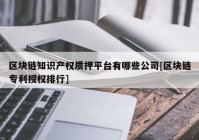 区块链知识产权质押平台有哪些公司[区块链专利授权排行]