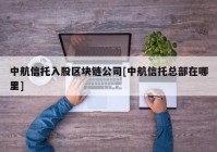 中航信托入股区块链公司[中航信托总部在哪里]