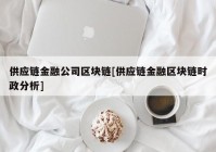 供应链金融公司区块链[供应链金融区块链时政分析]