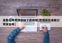 金融公司将钱投给了区块链[把钱放在金融公司安全吗]