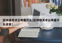 区块链天才公司是什么[区块链天才公司是什么企业]