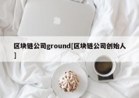 区块链公司ground[区块链公司创始人]