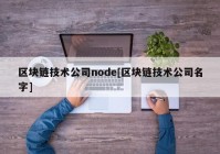 区块链技术公司node[区块链技术公司名字]