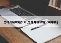 怎样开区块链公司[怎样开区块链公司赚钱]