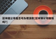 区块链公司是否可办理贷款[区块链公司赚钱吗?]