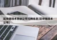 区块链技术初创公司招聘信息[区块链技术 公司]