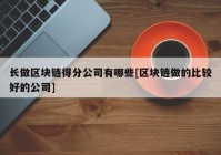 长做区块链得分公司有哪些[区块链做的比较好的公司]