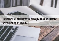 区块链公司做挖矿技术支持[区块链公司做挖矿技术支持工资高吗]