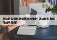 区块链公司税务优惠活动策划[区块链税务应用成功案例]