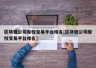 区块链公司股权交易平台排名[区块链公司股权交易平台排名]