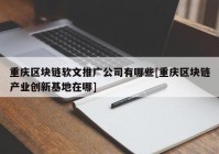 重庆区块链软文推广公司有哪些[重庆区块链产业创新基地在哪]