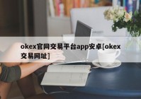 okex官网交易平台app安卓[okex交易网址]