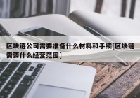 区块链公司需要准备什么材料和手续[区块链需要什么经营范围]