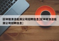 区块链清洁能源公司招聘信息[区块链清洁能源公司招聘信息]