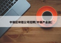 中瑞区块链公司招聘[中瑞产业园]