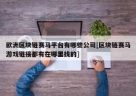 欧洲区块链赛马平台有哪些公司[区块链赛马游戏链接都有在哪里找的]