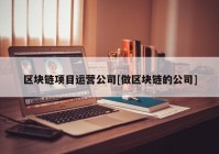 区块链项目运营公司[做区块链的公司]