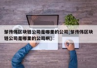 邹传伟区块链公司是哪里的公司[邹传伟区块链公司是哪里的公司啊]