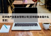 区块链产业基金管理公司[区块链基金是什么意思]