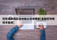 科技金融园区区块链公司有哪些[金融区块链技术服务]