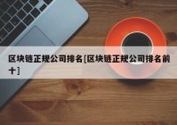 区块链正规公司排名[区块链正规公司排名前十]